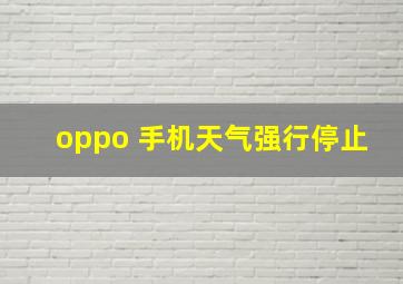 oppo 手机天气强行停止